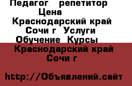 Педагог , репетитор  › Цена ­ 300 - Краснодарский край, Сочи г. Услуги » Обучение. Курсы   . Краснодарский край,Сочи г.